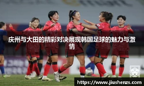 庆州与大田的精彩对决展现韩国足球的魅力与激情