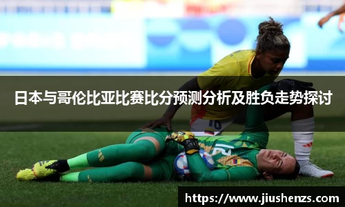 日本与哥伦比亚比赛比分预测分析及胜负走势探讨