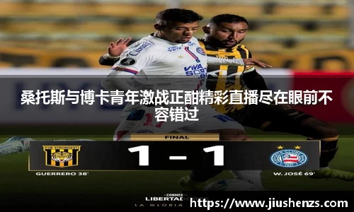桑托斯与博卡青年激战正酣精彩直播尽在眼前不容错过